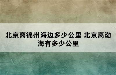 北京离锦州海边多少公里 北京离渤海有多少公里